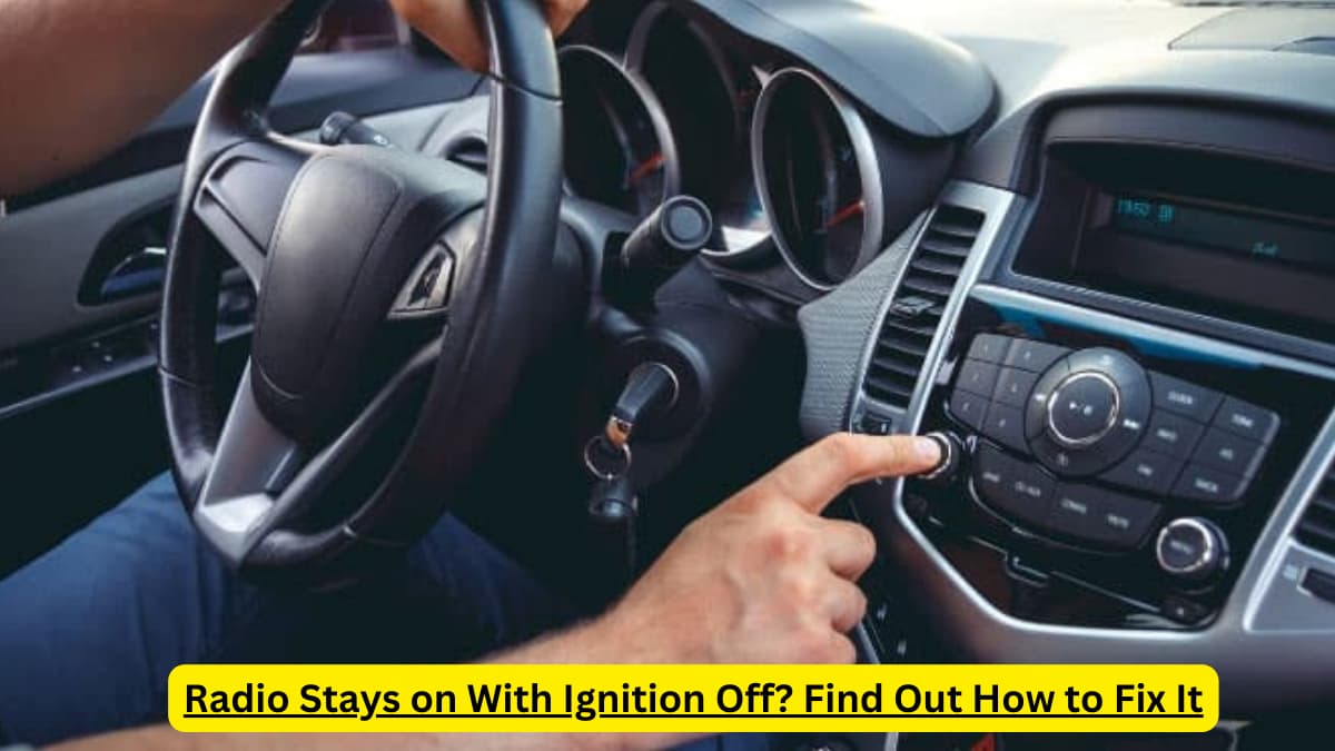 Radio Stays on With Ignition Off Find Out How to Fix It
